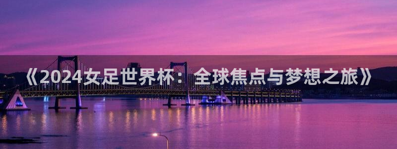世界杯直播免费观看：《2024女足世界杯：全球焦点与梦想之旅》