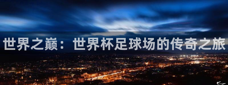 亚洲杯比赛直播：世界之巅：世界杯足球场的传奇之旅